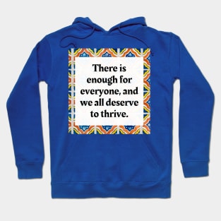 There is enough for everyone, and we all deserve to thrive. Hoodie